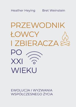 Przewodnik łowcy i zbieracza po XXI wieku. Ewolucja i wyzwania współczesnego życia - Heather Heying, Bret Weinstein