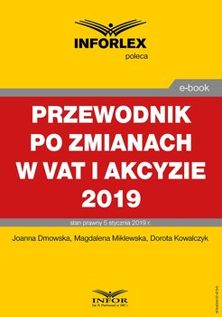 Przewodnik po zmianach w Vat i akcyzie 2019 - Dmowska Joanna, Miklewska Magdalena, Kowalczyk Dorota