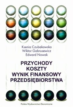 Przychody - Koszty - Wynik Finansowy Przedsiębiorstwa - Czubakowska Ksenia, Gabrusewicz Wiktor, Nowak Edward