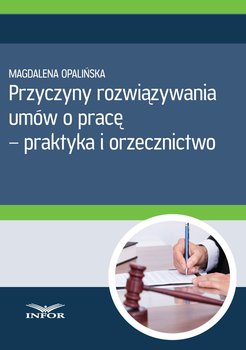 Przyczyny rozwiązywania umów o pracę - praktyka i orzecznictwo - Opalińska Magdalena