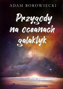 Przygody na oceanach galaktyk - Borowiecki Adam