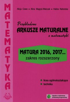 Przykładowe arkusze maturalne z matematyki. Zakres rozszerzony. Matura 2016, 2017... - Cewe Alicja, Magryś-Walczak Alina, Nahorska Halina
