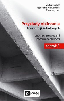 Przykłady obliczania konstrukcji żelbetowych. Zeszyt 1. Budynek ze stropami płytowo-żebrowymi - Knauff Michał, Golubińska Agnieszka, Knyziak Piotr