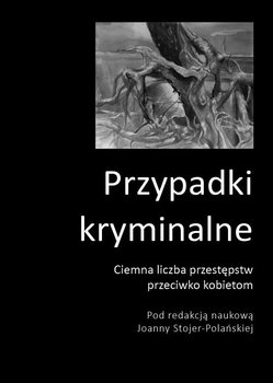 Przypadki kryminalne. Ciemna liczba przestępstw przeciwko kobietom - Opracowanie zbiorowe