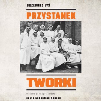 Przystanek Tworki. Historia pewnego szpitala - audiobook - Łyś Grzegorz
