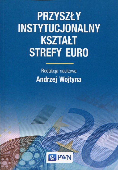 Przyszły Instytucjonalny Kształt Strefy Euro - Opracowanie Zbiorowe ...