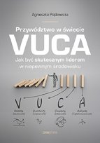 Przywództwo w świecie VUCA. Jak być skutecznym liderem w niepewnym środowisku Piątkowska Agnieszka
