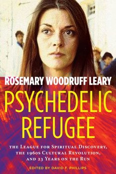 Psychedelic Refugee. The League for Spiritual Discovery, the 1960s Cultural Revolution, and 23 Years - Rosemary Woodruff Leary
