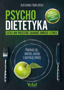 Psychodietetyka, czyli jak przestać zajadać emocje i stres. Pokonaj lęk, smutek, gniew i odzyskaj spokój - Kobylańska Aleksandra