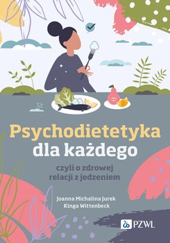 Psychodietetyka dla każdego. Czyli o zdrowej relacji z jedzeniem - Joanna Michalina Jurek, Wittenbeck Kinga