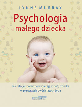 Psychologia małego dziecka. Jak relacje społeczne wspierają rozwój dziecka w pierwszych dwóch latach życia - Murray Lynne