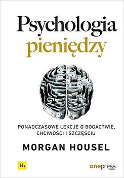 Psychologia pieniędzy. Ponadczasowe lekcje o bogactwie, chciwości i szczęściu - Housel Morgan