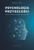 Psychologia przyszłości: Wnioski ze współczesnych badań nad świadomością Grof Stanislav