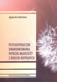 Psychospołeczne uwarunkowania potrzeb młodzieży z rodzin niepełnych - Bochniarz Agnieszka