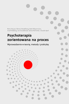 Psychoterapia zorientowana na proces. Wprowadzenie w teorię, metody i praktykę - Hauser Reinhard, Heidelberg Reiner, Weyermann Ruth, Helbling Josef, Goodbread Joe, Hortreiter Sylvia, Apel Claudia