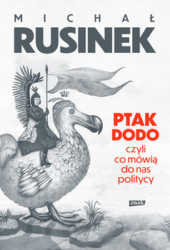 Ptak Dodo, czyli co mówią do nas politycy - Rusinek Michał