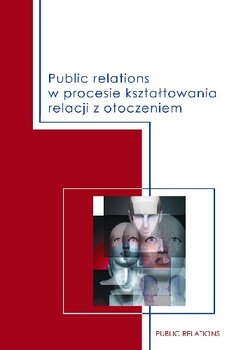 Public Relations w Procesie Kształtowania Relacji z Otoczeniem - Opracowanie zbiorowe