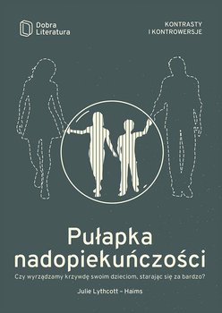Pułapka nadopiekuńczości. Czy wyrządzamy krzywdę swoim dzieciom, starając się za bardzo? - Lythcott-Haims Julie