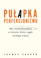Pułapka perfekcjonizmu. Moc niedoskonałości w świecie, który ciągle wymaga więcej Thomas Curran