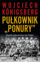Pułkownik "Ponury".  Biografia cichociemnego Jana Piwnika Konigsberg Wojciech
