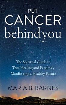 Put Cancer Behind You - Maria B. Barnes