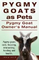 Pygmy Goats as Pets. Pygmy Goat Owners Manual. Pygmy goats care, housing, interacting, feeding and health. - Lorrick Ludwig