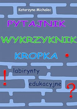 Pytajnik, wykrzyknik, kropka. Labirynty edukacyjne - Michalec Katarzyna