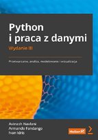Python i praca z danymi. Przetwarzanie, analiza, modelowanie i wizualizacja Idris Ivan, Fandango Armando, Navlani Avinash