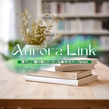 清々しい春の朝にぴったりな集中力アップbgm - Aurora Link