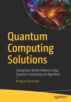 Quantum Computing Solutions: Solving Real-World Problems Using Quantum Computing and Algorithms - Bhagvan Kommadi
