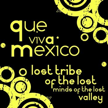 Que Viva Mexico - Lost Tribe Of The Lost Minds Of The Lost Valley