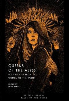Queens of the Abyss: Lost Stories from the Women of the Weird - Ashley Mike