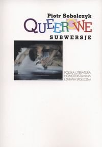Queerowe subwersje. Polska literatura homotekstualna i zmiana społeczna - Sobolczyk Piotr