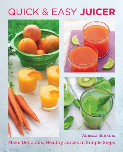 Quick and Easy Juicing Recipes: Make Delicious, Healthy Juices in Simple Steps - Vanessa Simkins ...