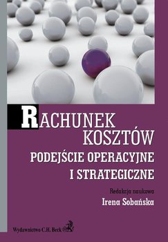 Rachunek kosztów. Podejście operacyjne i strategiczne - Sobańska Irena