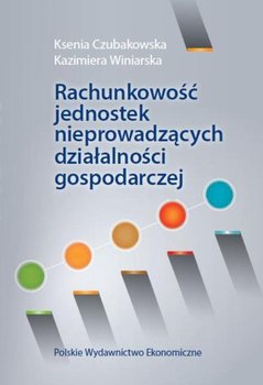 Rachunkowość jednostek nieprowadzących działalności gospodarczej - Czubakowska Ksenia, Winiarska Kazimiera