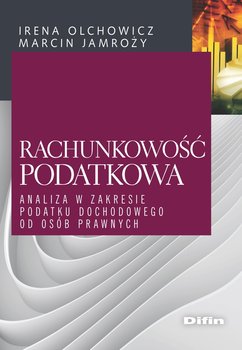 Rachunkowość podatkowa. Analiza w zakresie podatku dochodowego od osób prawnych - Olchowicz Irena, Jamroży Maciej