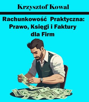Rachunkowość Praktyczna: Prawo, Księgi i Faktury dla Firm - ebook PDF - Kowal Krzysztof