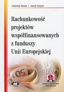Rachunkowość projektów współfinansowanych z funduszy Unii Europejskiej - Borek Gabriela, Sztyler Jacek