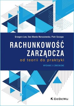 Rachunkowość zarządcza od teorii do praktyki - Grzegorz Lew, Ewa Wanda Maruszewska, Piotr Szczypa