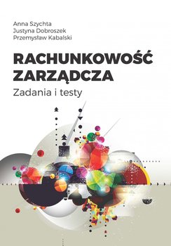 Rachunkowość zarządcza. Zadania i testy - ebook PDF - Szychta Anna, Dobroszek Justyna, Kabalski Przemysław