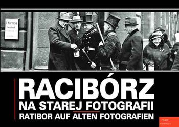 Racibórz na starej fotografii. Ratibor auf alten Fotografien - Wawoczny Grzegorz