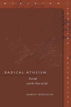 Radical Atheism. Derrida and the Time of Life - Martin Hagglund