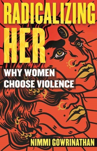 Radicalizing Her. Why Women Choose Violence - Nimmi Gowrinathan ...