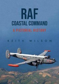 RAF Coastal Command: A Pictorial History - Wilson Keith