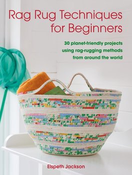 Rag Rug Techniques for Beginners: 30 Planet-Friendly Projects Using Rag-Rugging Methods from Around  - Elspeth Jackson