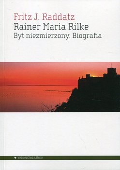 Rainer Maria Rilke. Byt niezmierzony. Biografia - Raddatz Fritz J.