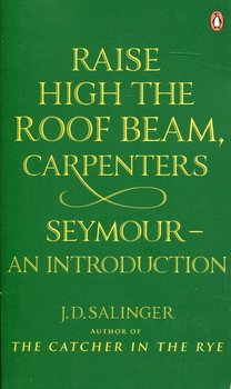 Raise High the Roof Beam, Carpenters. Seymour - an Introduction - Salinger J.D.