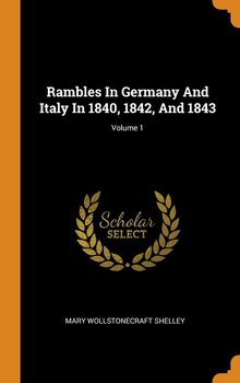 Rambles In Germany And Italy In 1840, 1842, And 1843; Volume 1 - Shelley Mary Wollstonecraft