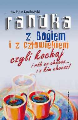 Randka z Bogiem i z człowiekiem, czyli kochaj i rób co chcesz... i z kim chcesz!